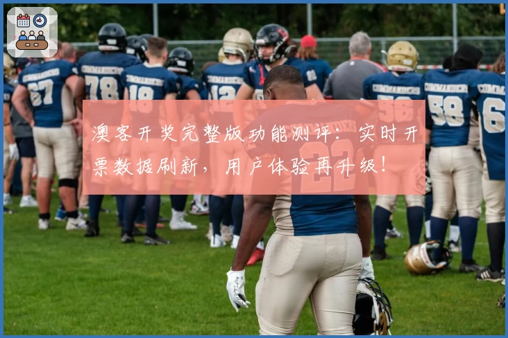 澳客开奖完整版功能测评：实时开票数据刷新，用户体验再升级！