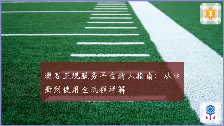 澳客正规服务平台新人指南：从注册到使用全流程详解