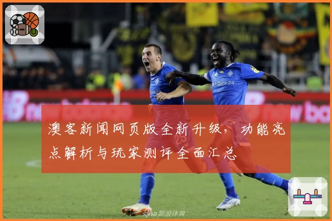 澳客新闻网页版全新升级，功能亮点解析与玩家测评全面汇总