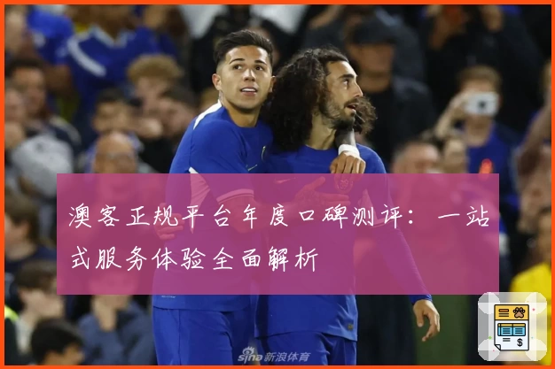 澳客正规平台年度口碑测评：一站式服务体验全面解析