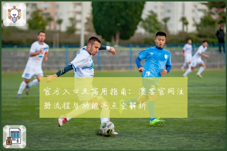 官方入口及实用指南：澳客官网注册流程与功能亮点全解析