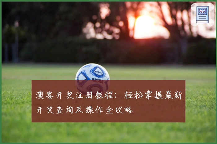 澳客开奖注册教程：轻松掌握最新开奖查询及操作全攻略