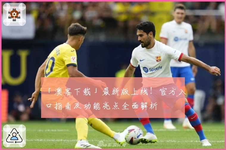 「澳客下载」最新版上线！官方入口指南及功能亮点全面解析