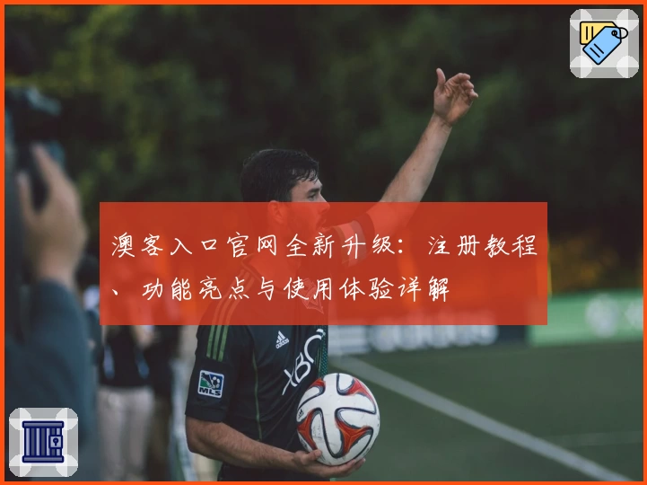 澳客入口官网全新升级：注册教程、功能亮点与使用体验详解