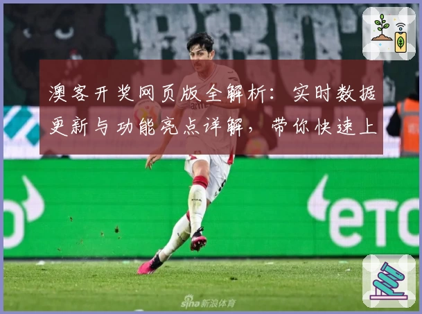 澳客开奖网页版全解析：实时数据更新与功能亮点详解，带你快速上手使用诀窍