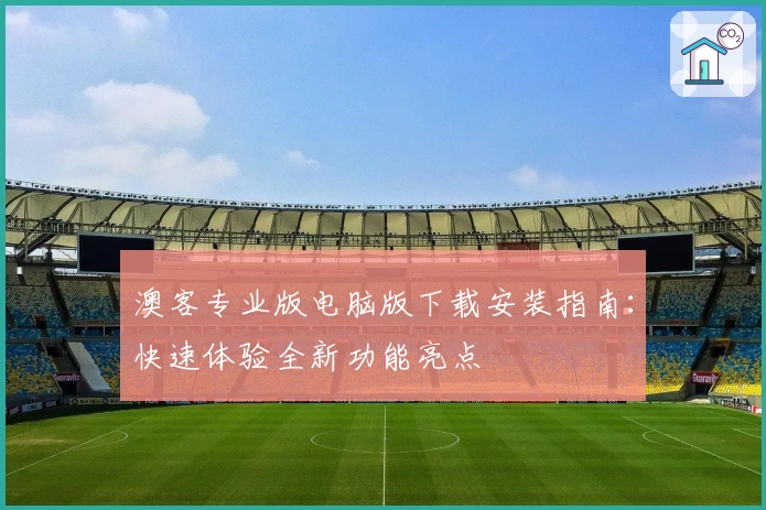 澳客专业版电脑版下载安装指南：快速体验全新功能亮点