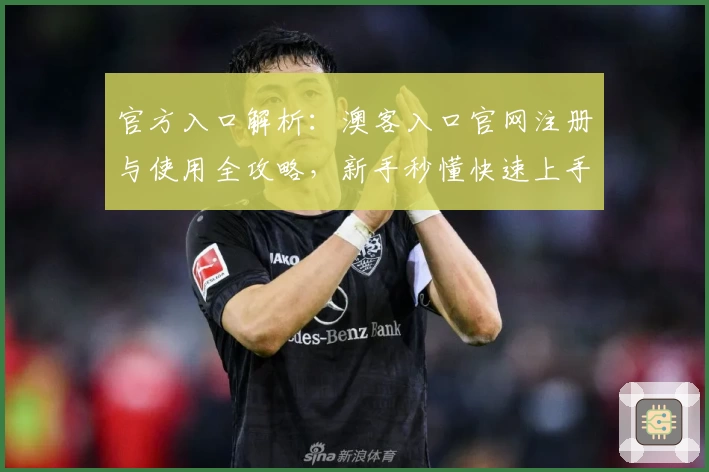 官方入口解析：澳客入口官网注册与使用全攻略，新手秒懂快速上手