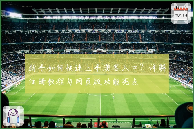 新手如何快速上手澳客入口？详解注册教程与网页版功能亮点