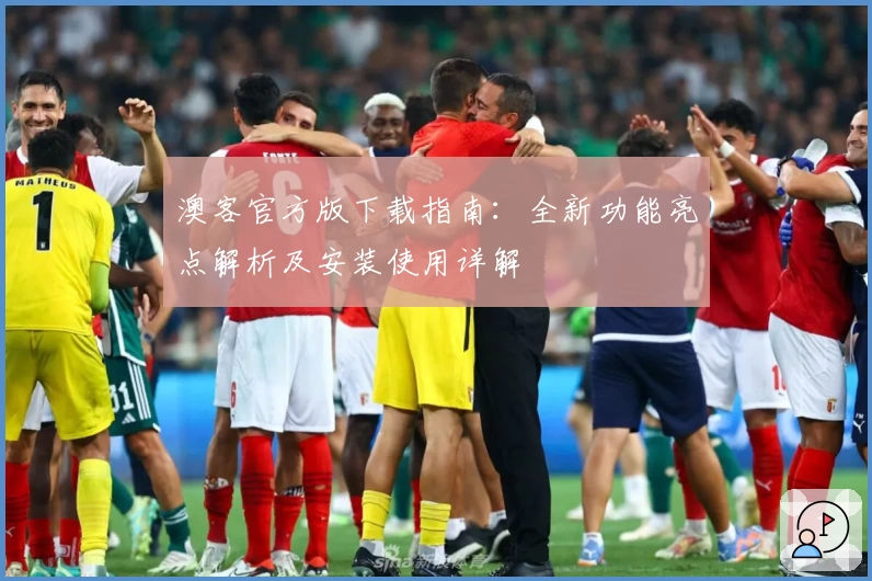 澳客官方版下载指南：全新功能亮点解析及安装使用详解