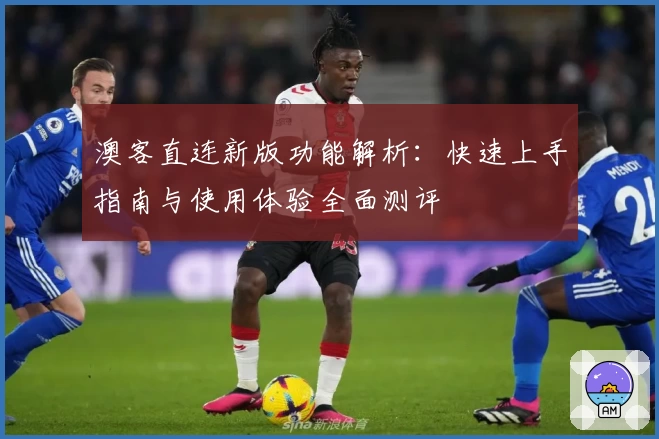 澳客直连新版功能解析：快速上手指南与使用体验全面测评