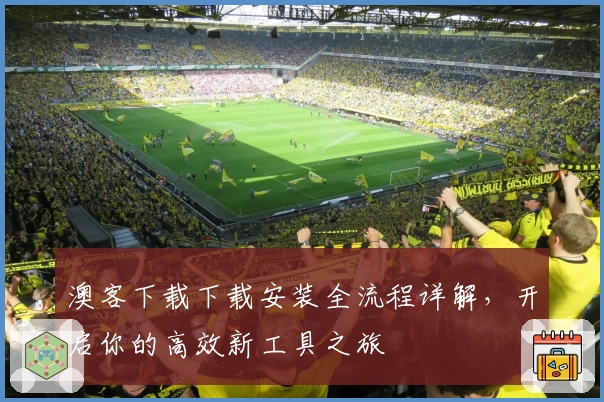 澳客下载下载安装全流程详解，开启你的高效新工具之旅