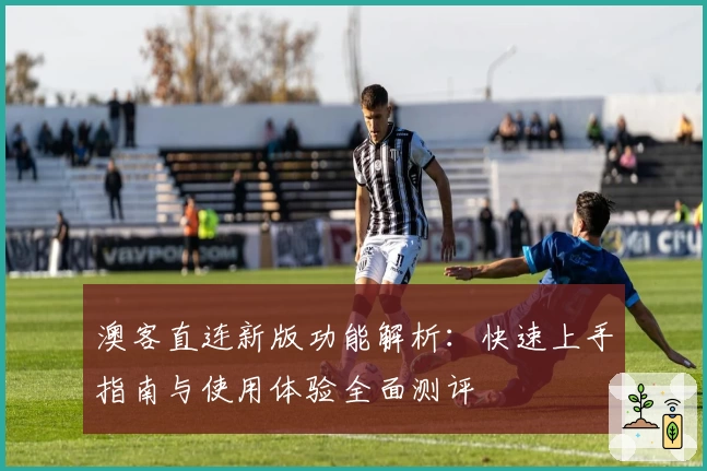 澳客直连新版功能解析：快速上手指南与使用体验全面测评