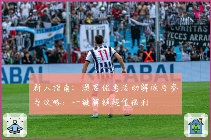 新人指南：澳客优惠活动解读与参与攻略，一键解锁超值福利