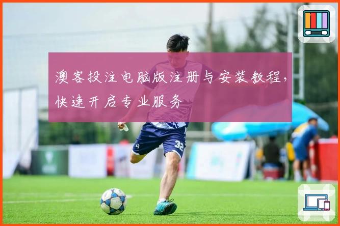澳客投注电脑版注册与安装教程，快速开启专业服务