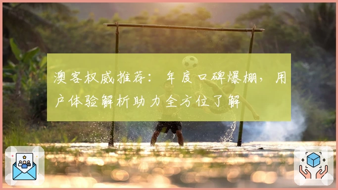 澳客权威推荐：年度口碑爆棚，用户体验解析助力全方位了解