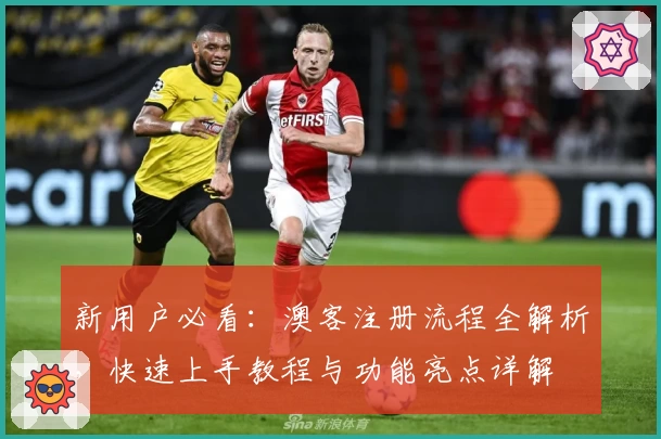 新用户必看：澳客注册流程全解析，快速上手教程与功能亮点详解