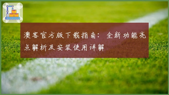 澳客官方版下载指南：全新功能亮点解析及安装使用详解