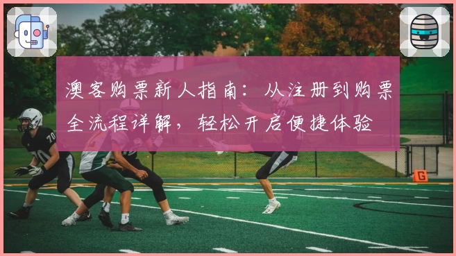 澳客购票新人指南：从注册到购票全流程详解，轻松开启便捷体验
