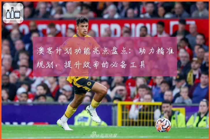 澳客计划功能亮点盘点：助力精准规划，提升效率的必备工具