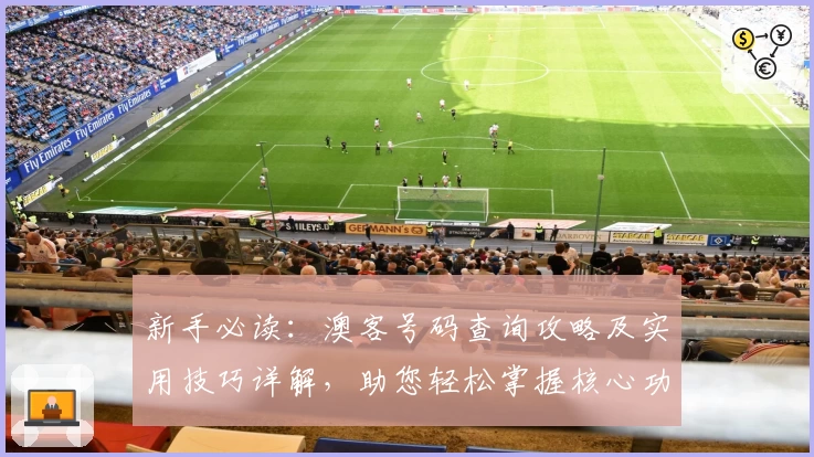 新手必读：澳客号码查询攻略及实用技巧详解，助您轻松掌握核心功能