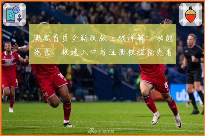 澳客首页全新改版上线详解：功能亮点、极速入口与注册教程抢先看