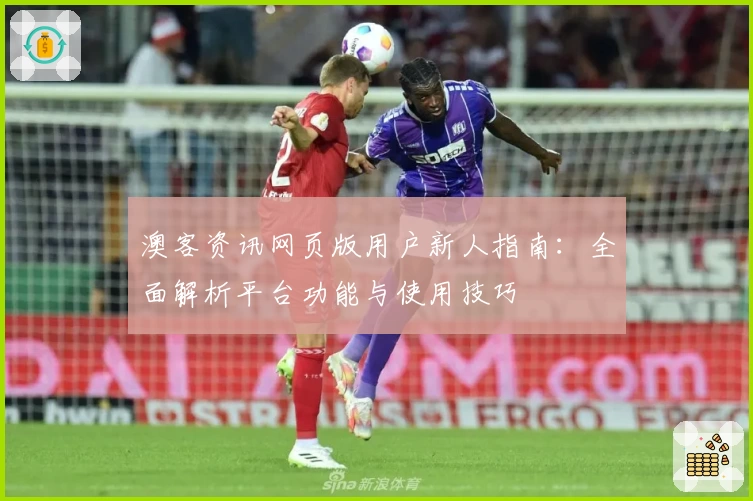 澳客资讯网页版用户新人指南：全面解析平台功能与使用技巧