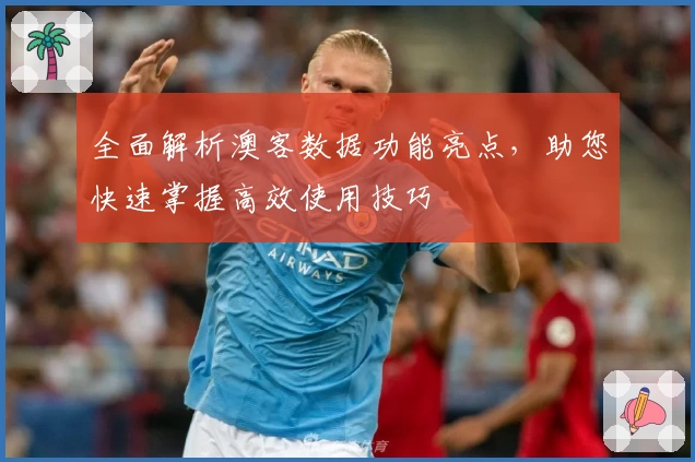 全面解析澳客数据功能亮点，助您快速掌握高效使用技巧