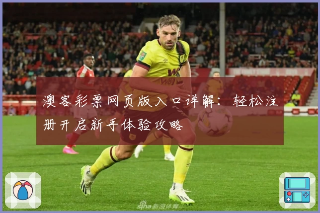澳客彩票网页版入口详解：轻松注册开启新手体验攻略