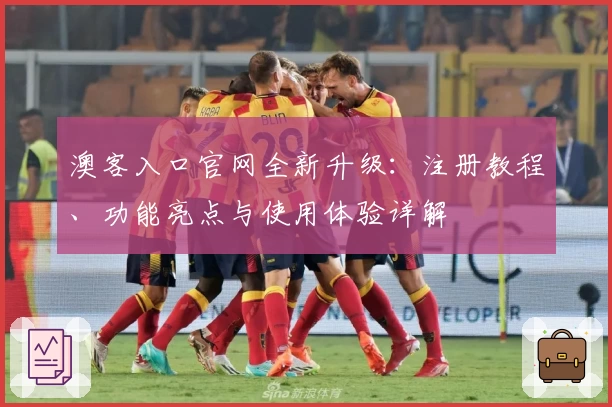 澳客入口官网全新升级：注册教程、功能亮点与使用体验详解