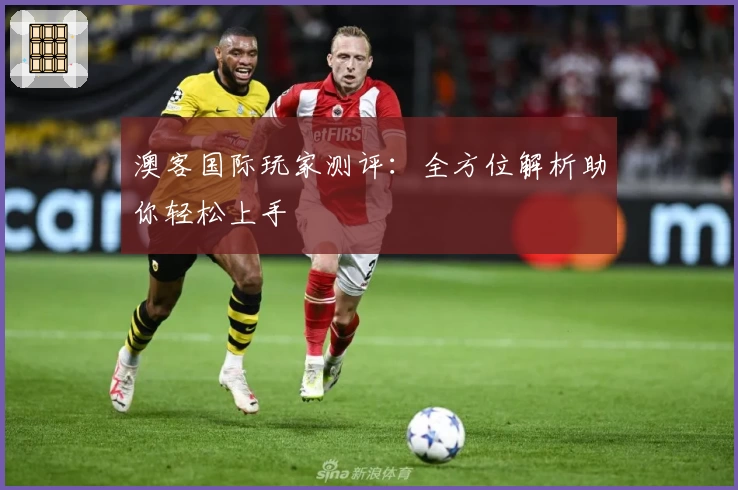 澳客国际玩家测评：全方位解析助你轻松上手